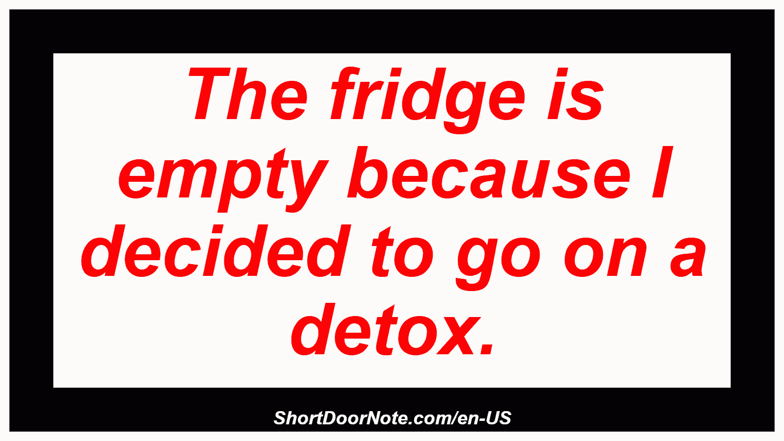 The fridge is empty because I decided to go on a detox.
