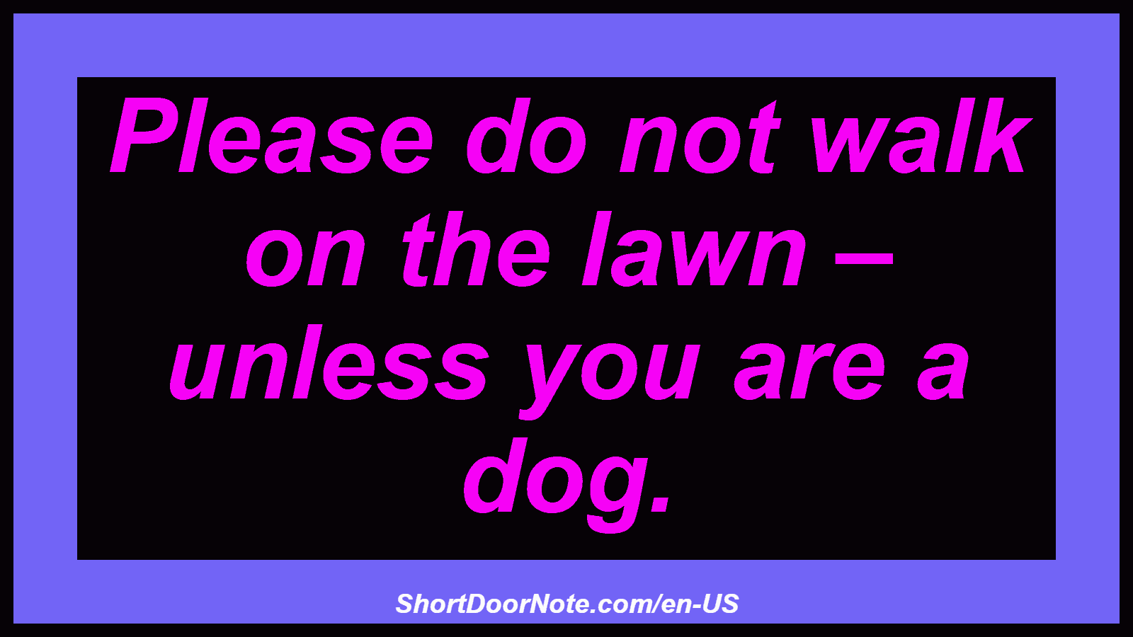 Please do not walk on the lawn – unless you are a dog.
