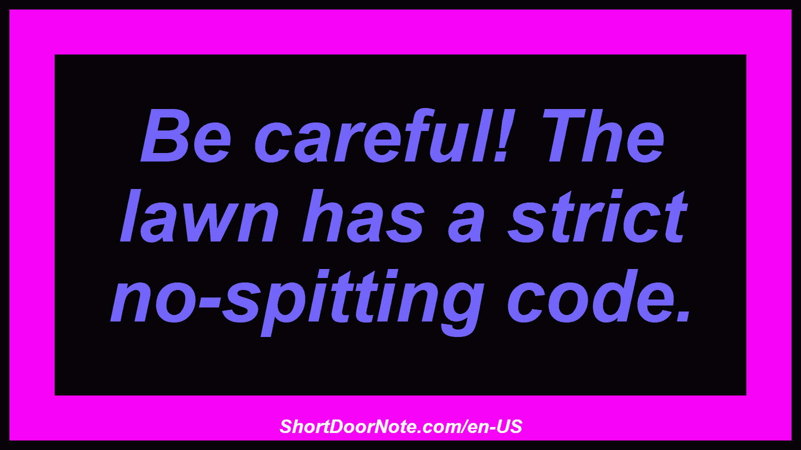 Be careful! The lawn has a strict no-spitting code.

