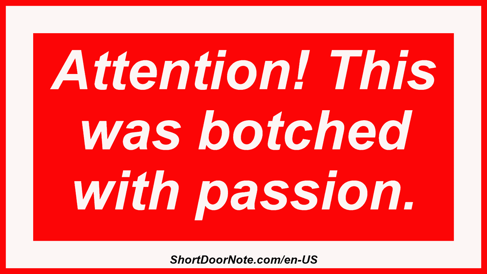 Attention! This was botched with passion.
