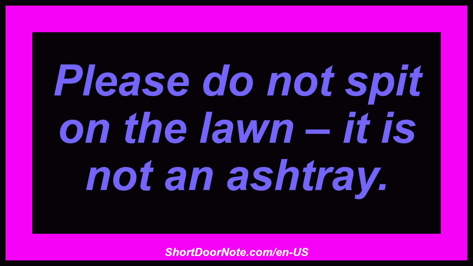Please do not spit on the lawn – it is not an ashtray.
