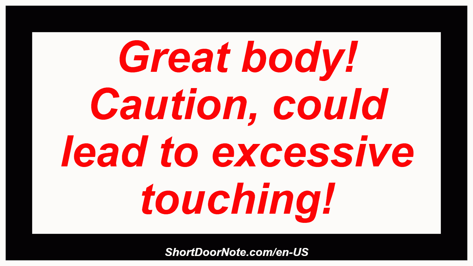 Great body! Caution, could lead to excessive touching!
