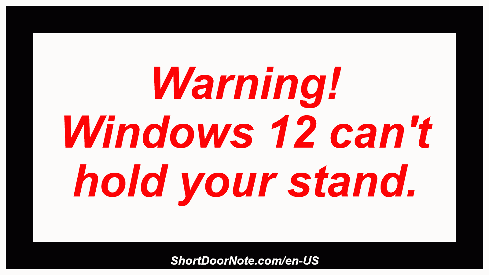 Warning! Windows 12 can't hold your stand.
