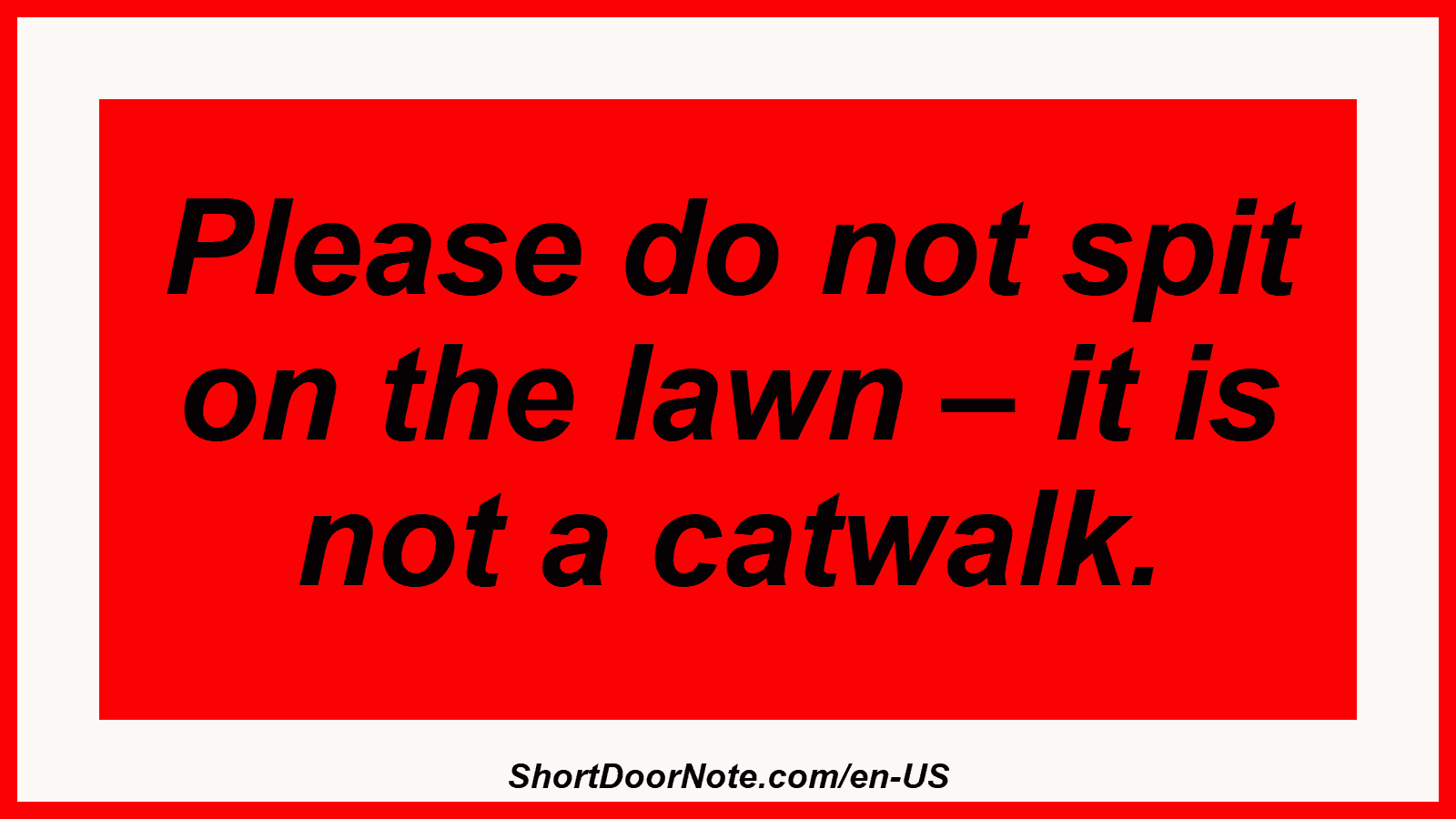 Please do not spit on the lawn – it is not a catwalk.
