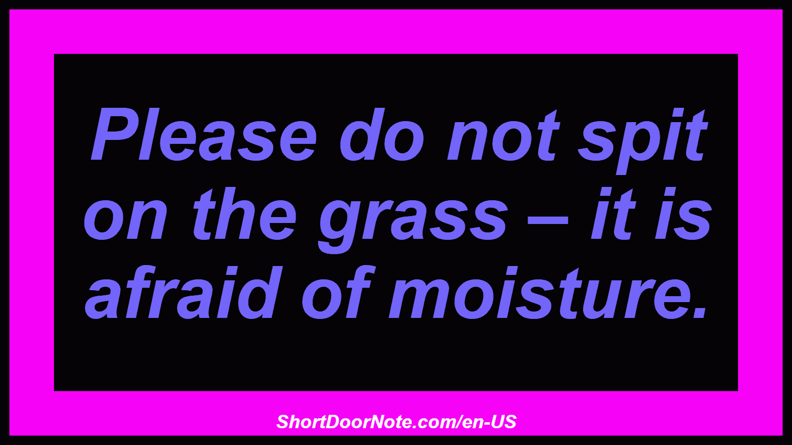 Please do not spit on the grass – it is afraid of moisture.
