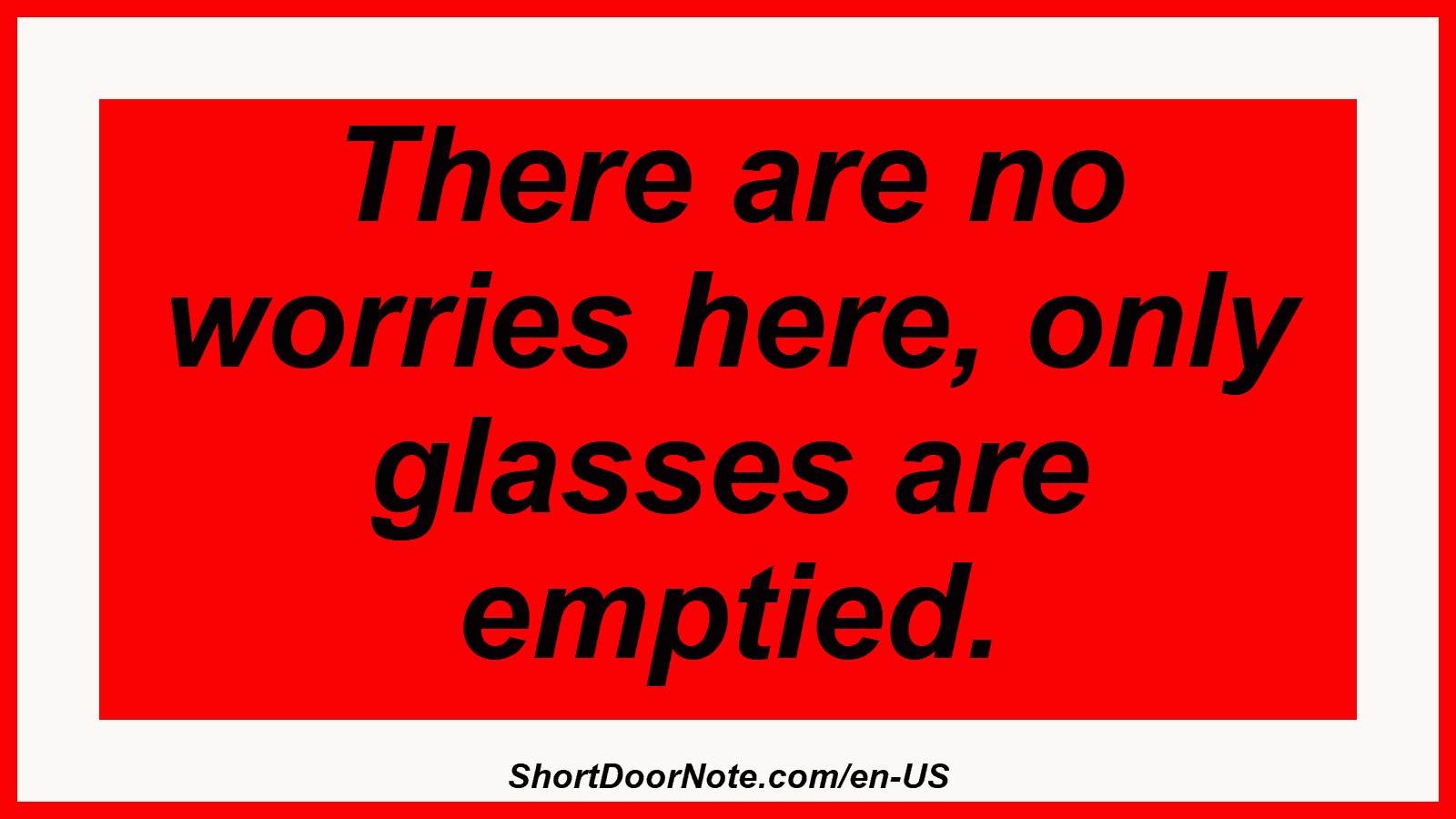 There are no worries here, only glasses are emptied.
