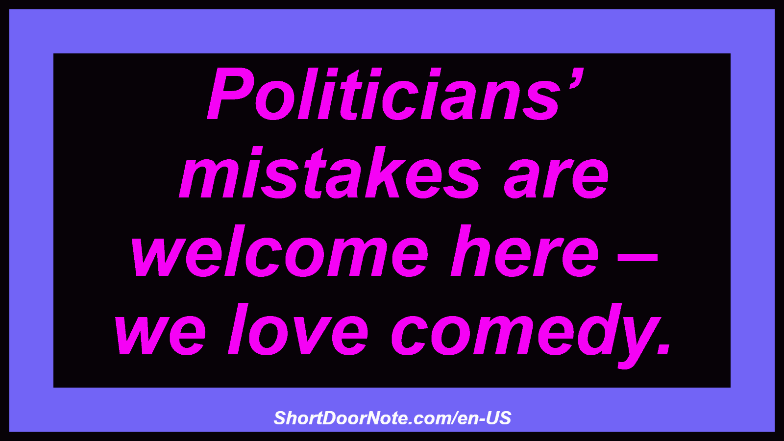 Politicians’ mistakes are welcome here – we love comedy.
