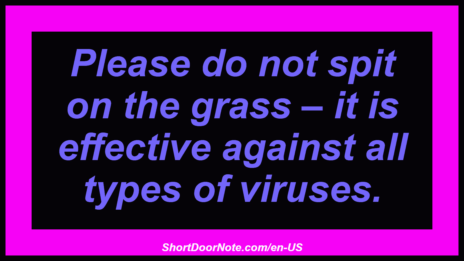 Please do not spit on the grass – it is effective against all types of viruses.
