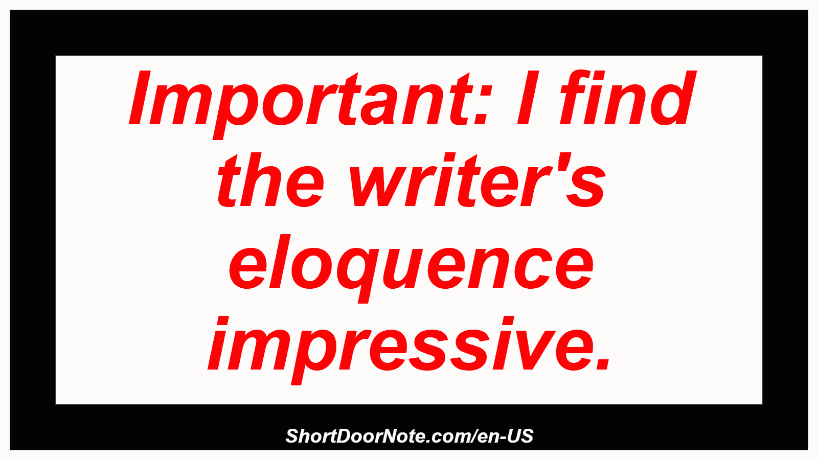 Important: I find the writer's eloquence impressive.

