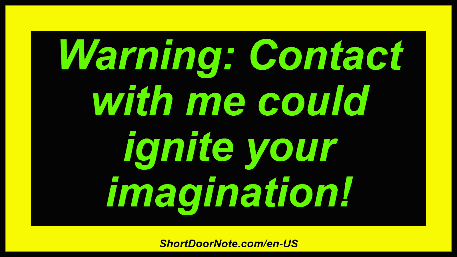 Warning: Contact with me could ignite your imagination!
