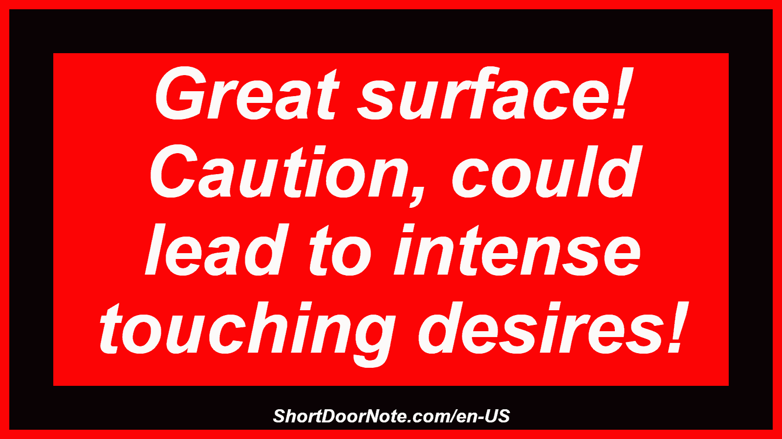 Great surface! Caution, could lead to intense touching desires!

