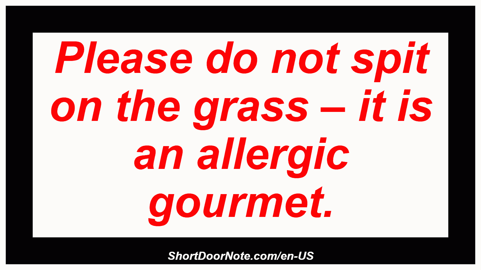 Please do not spit on the grass – it is an allergic gourmet.

