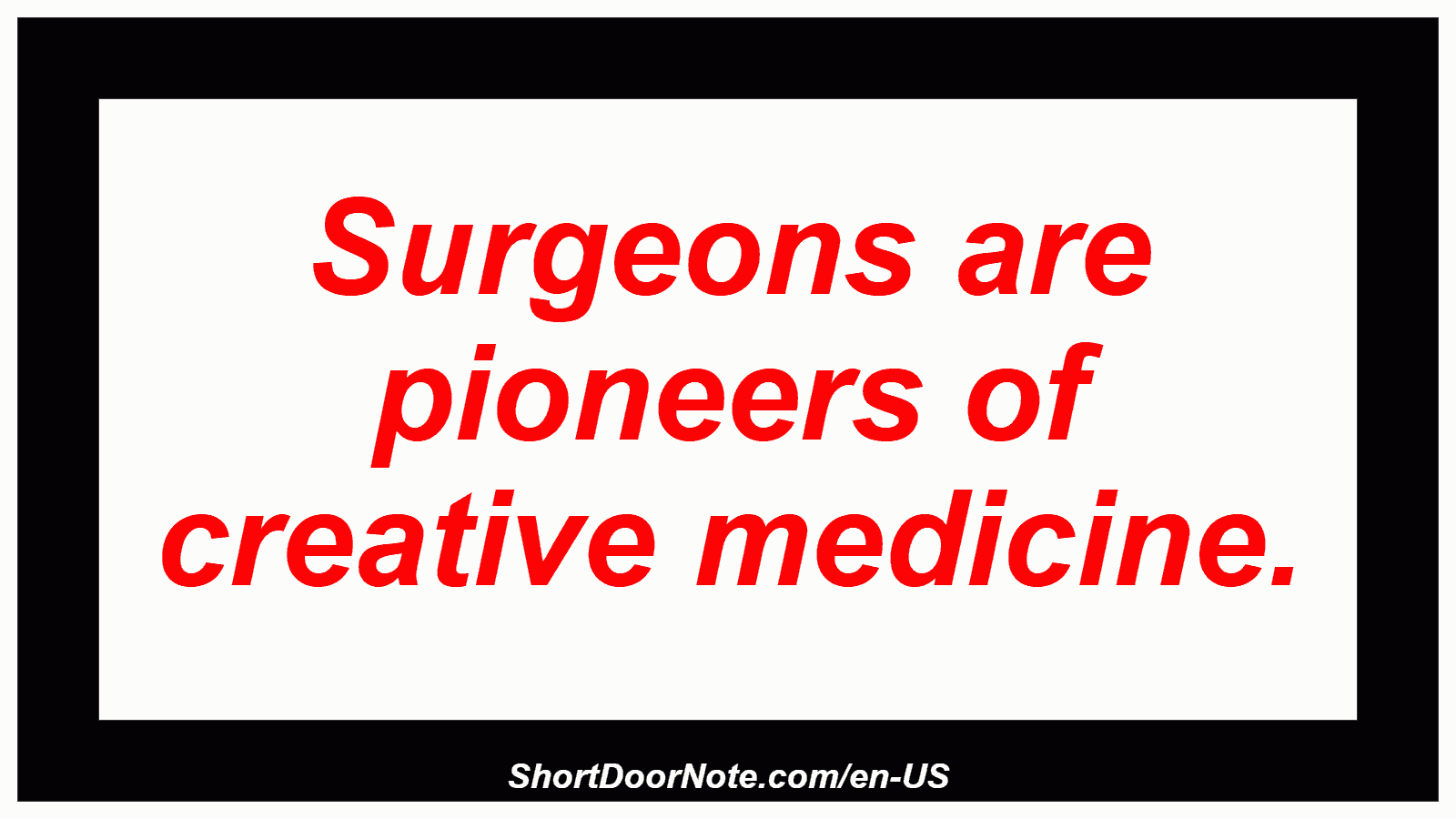 Surgeons are pioneers of creative medicine.
