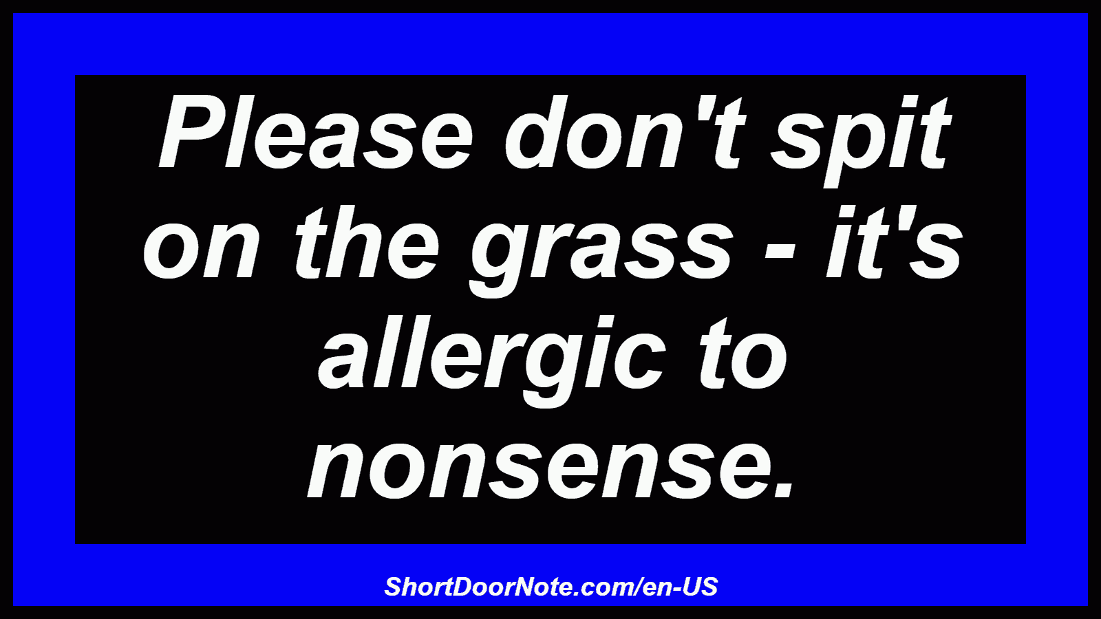 Please don't spit on the grass - it's allergic to nonsense.
