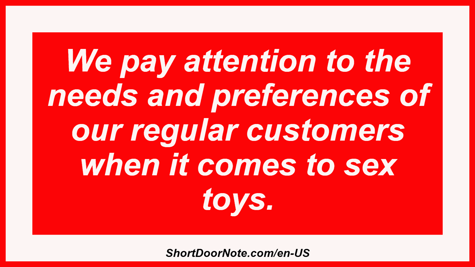 We pay attention to the needs and preferences of our regular customers when it comes to sex toys.
