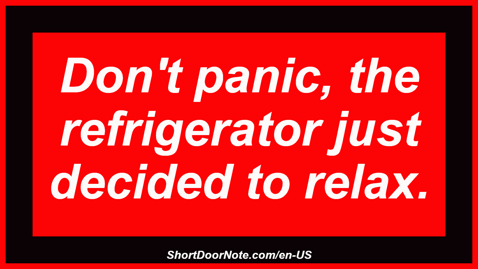 Don't panic, the refrigerator just decided to relax.
