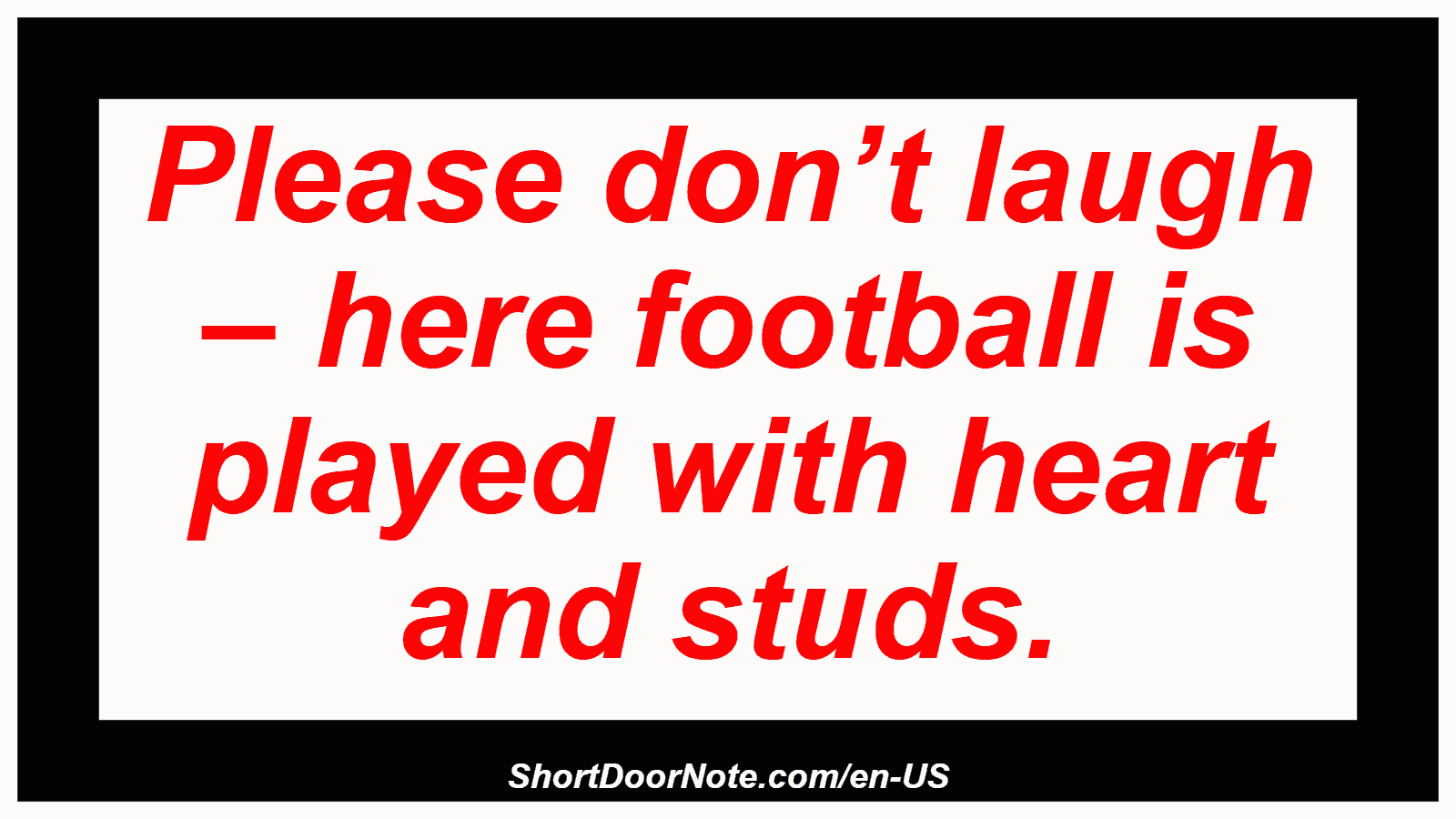 Please don’t laugh – here football is played with heart and studs.
