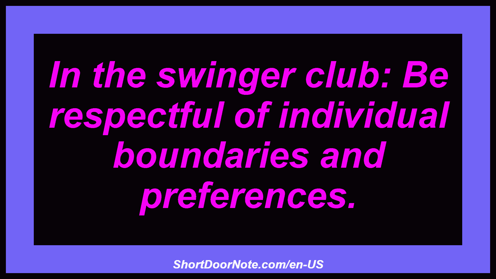 In the swinger club: Be respectful of individual boundaries and preferences.
