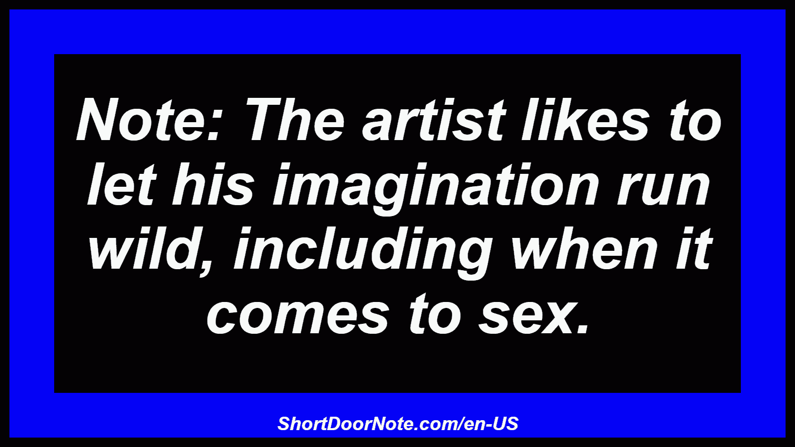 Note: The artist likes to let his imagination run wild, including when it comes to sex.
