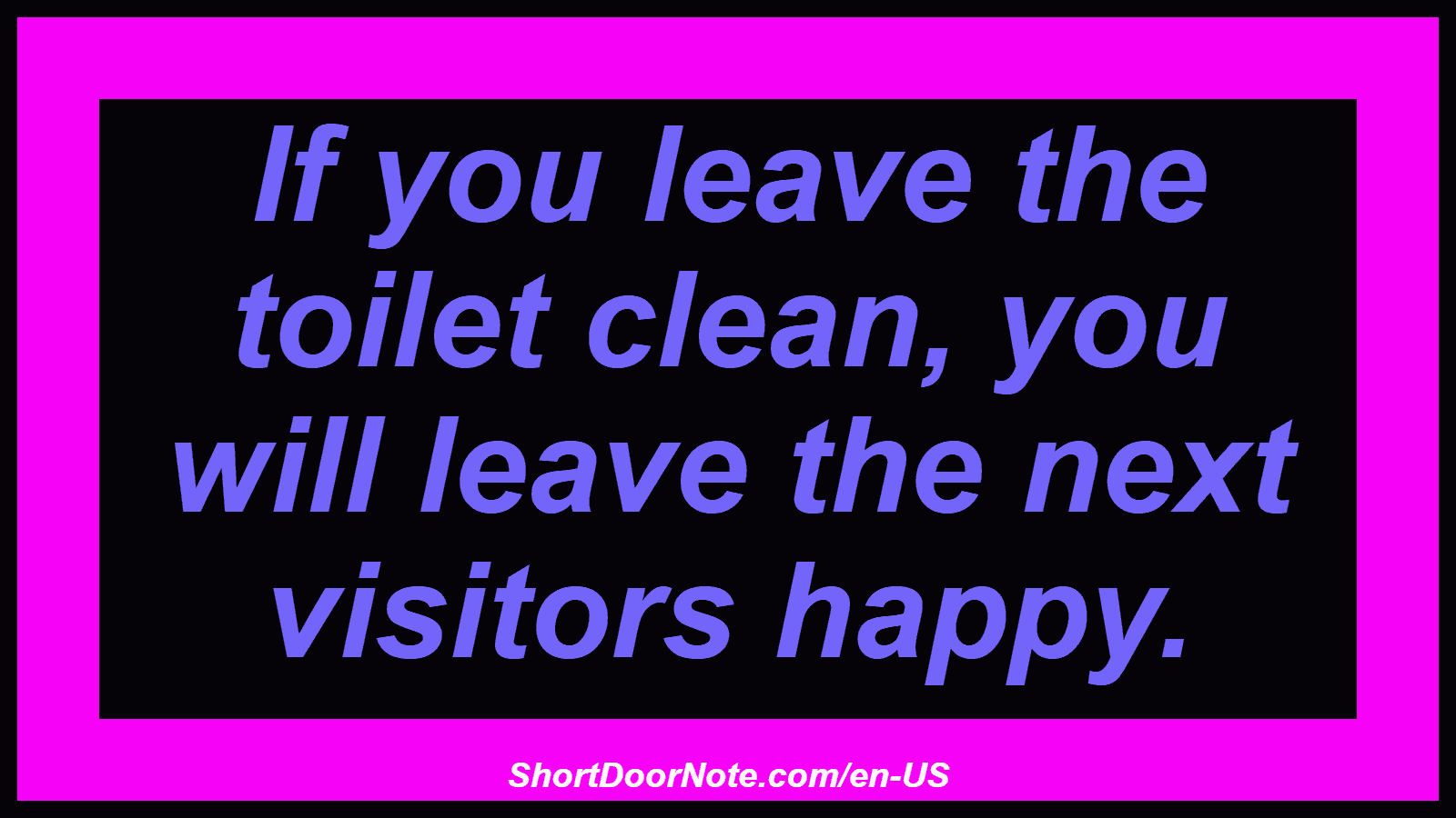 If you leave the toilet clean, you will leave the next visitors happy.
