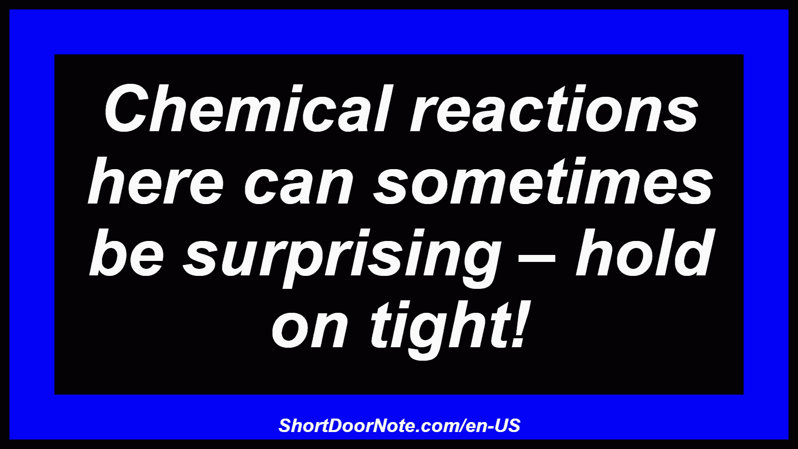 Chemical reactions here can sometimes be surprising – hold on tight!
