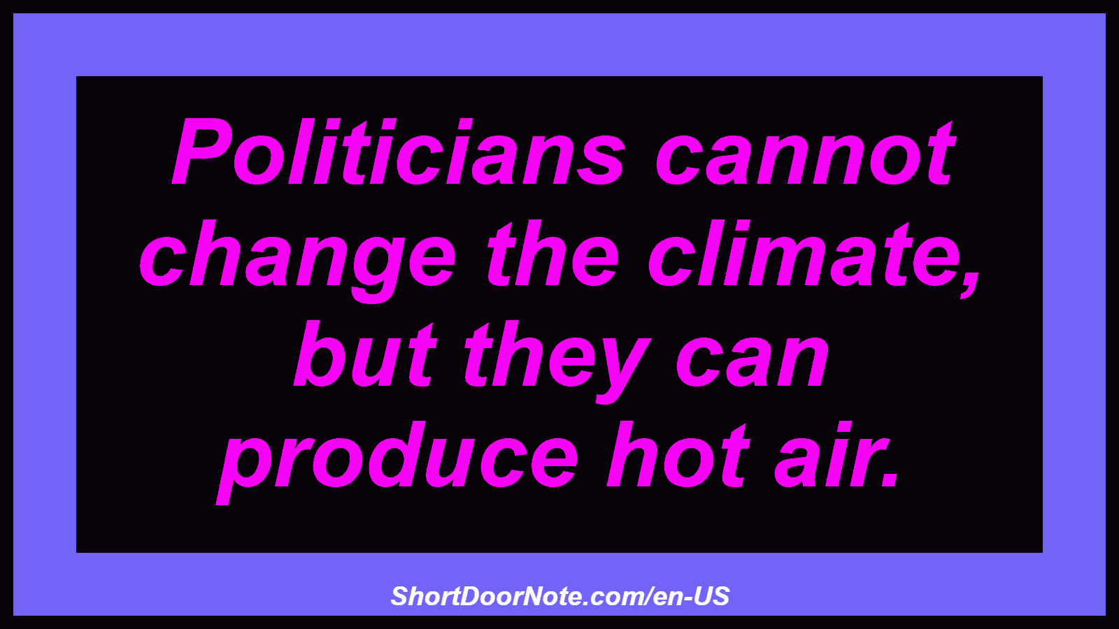 Politicians cannot change the climate, but they can produce hot air.
