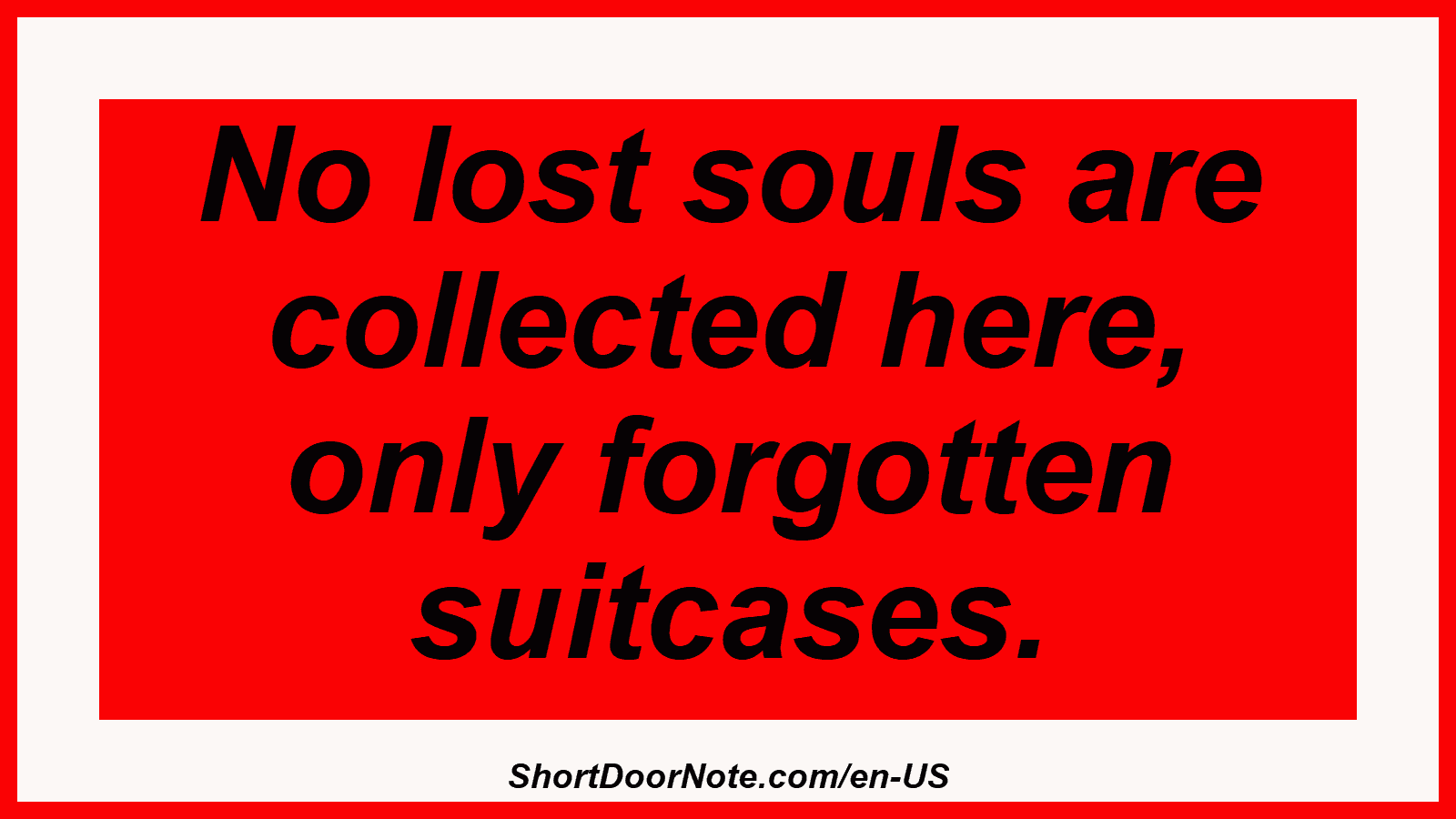 No lost souls are collected here, only forgotten suitcases.
