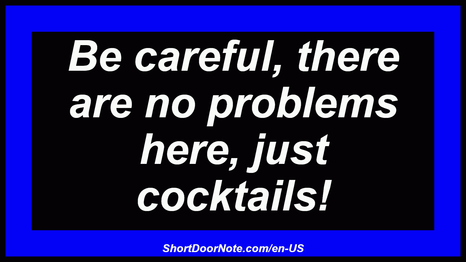 Be careful, there are no problems here, just cocktails!

