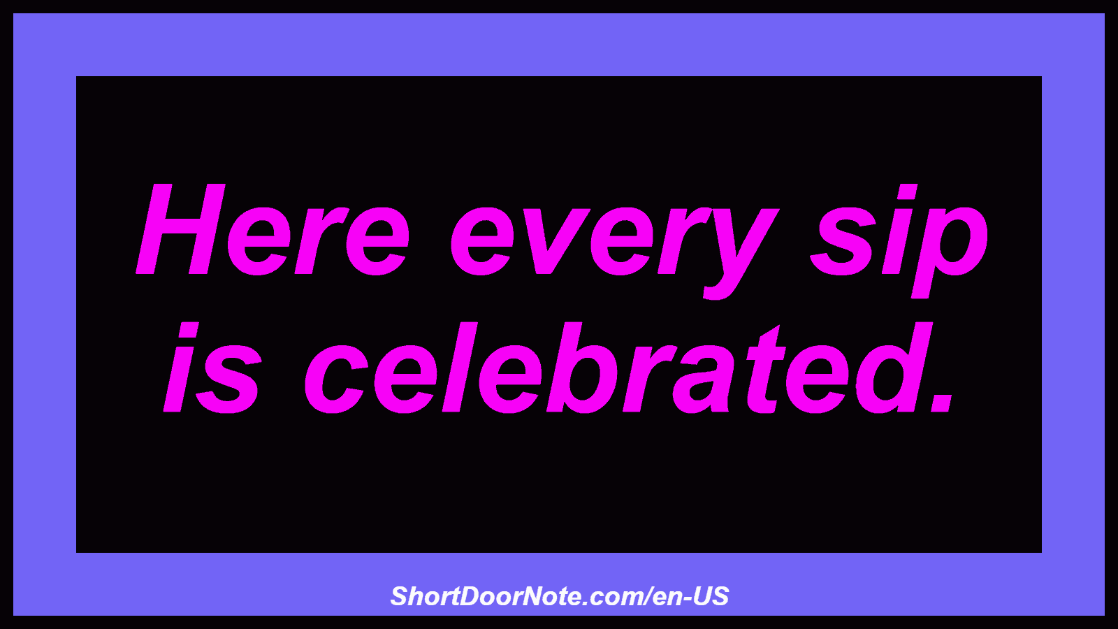 Here every sip is celebrated.
