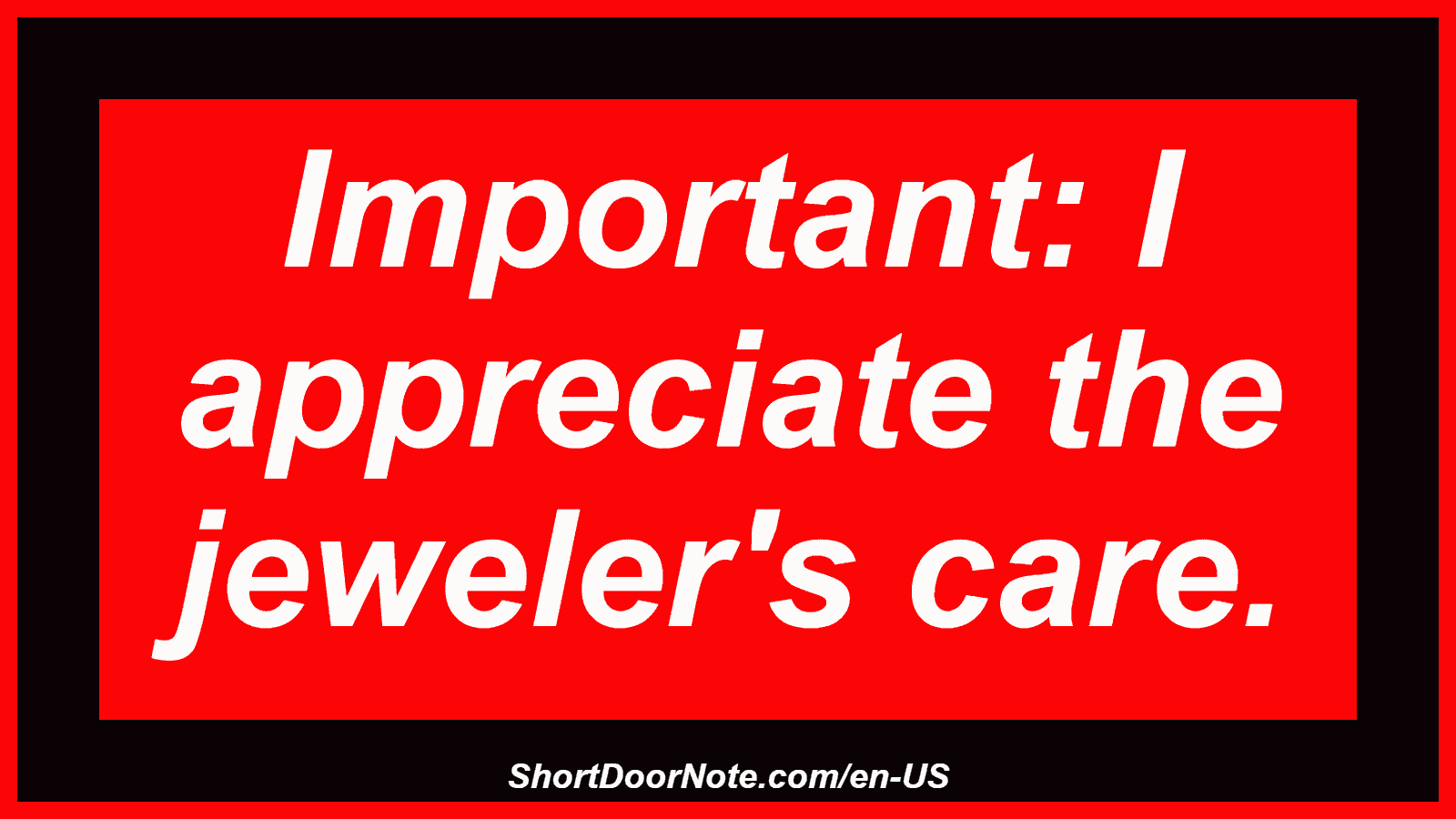 Important: I appreciate the jeweler's care.
