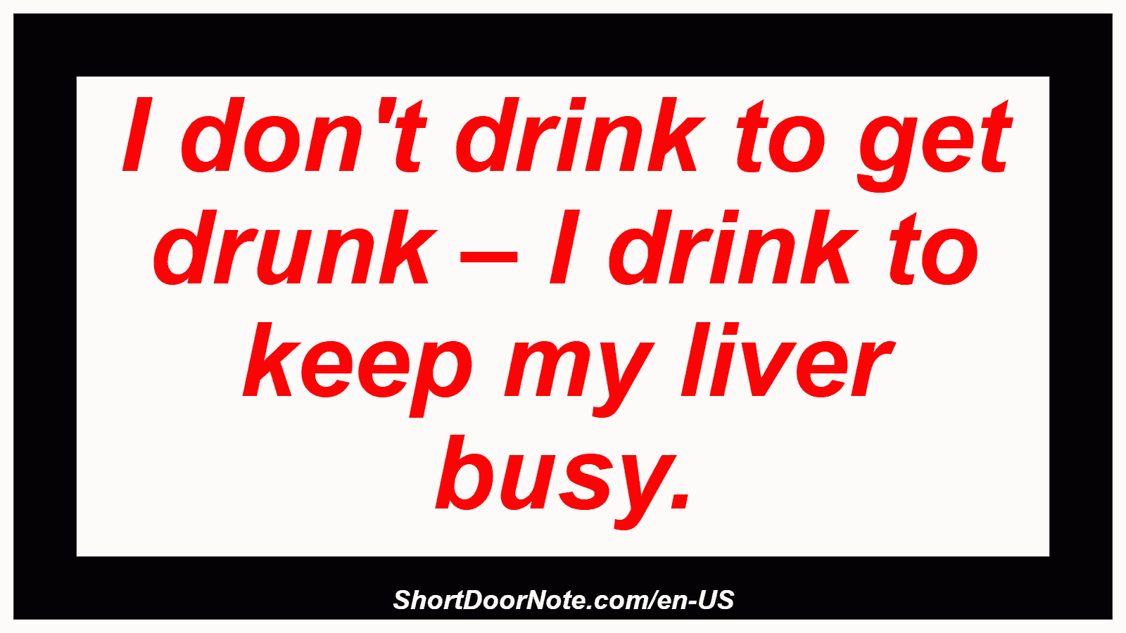 I don't drink to get drunk – I drink to keep my liver busy.
