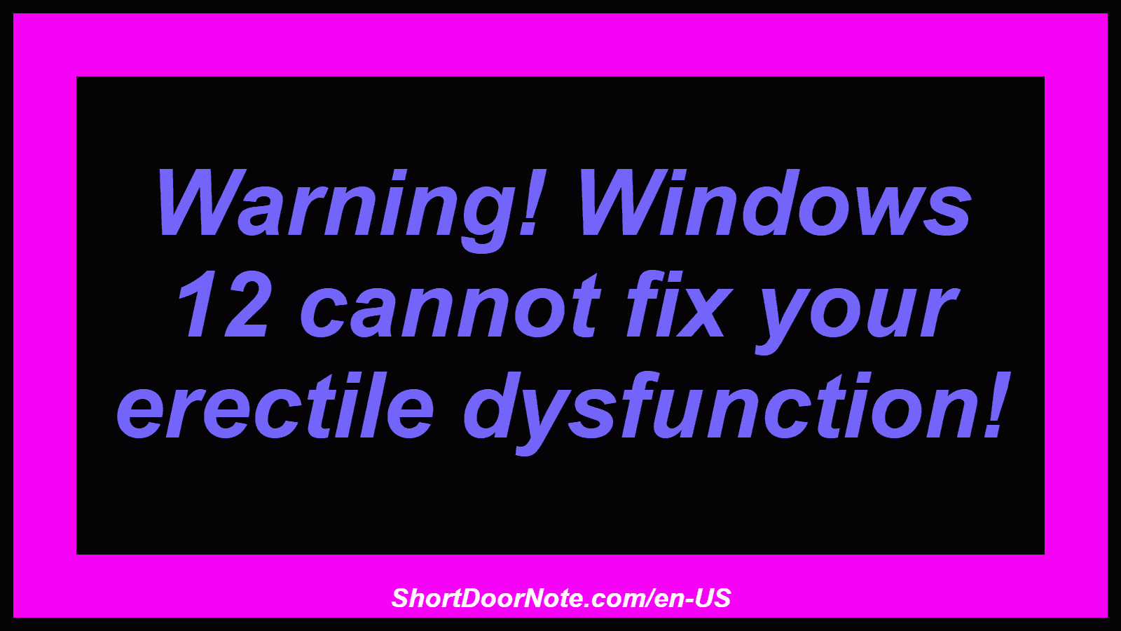 Warning! Windows 12 cannot fix your erectile dysfunction!
