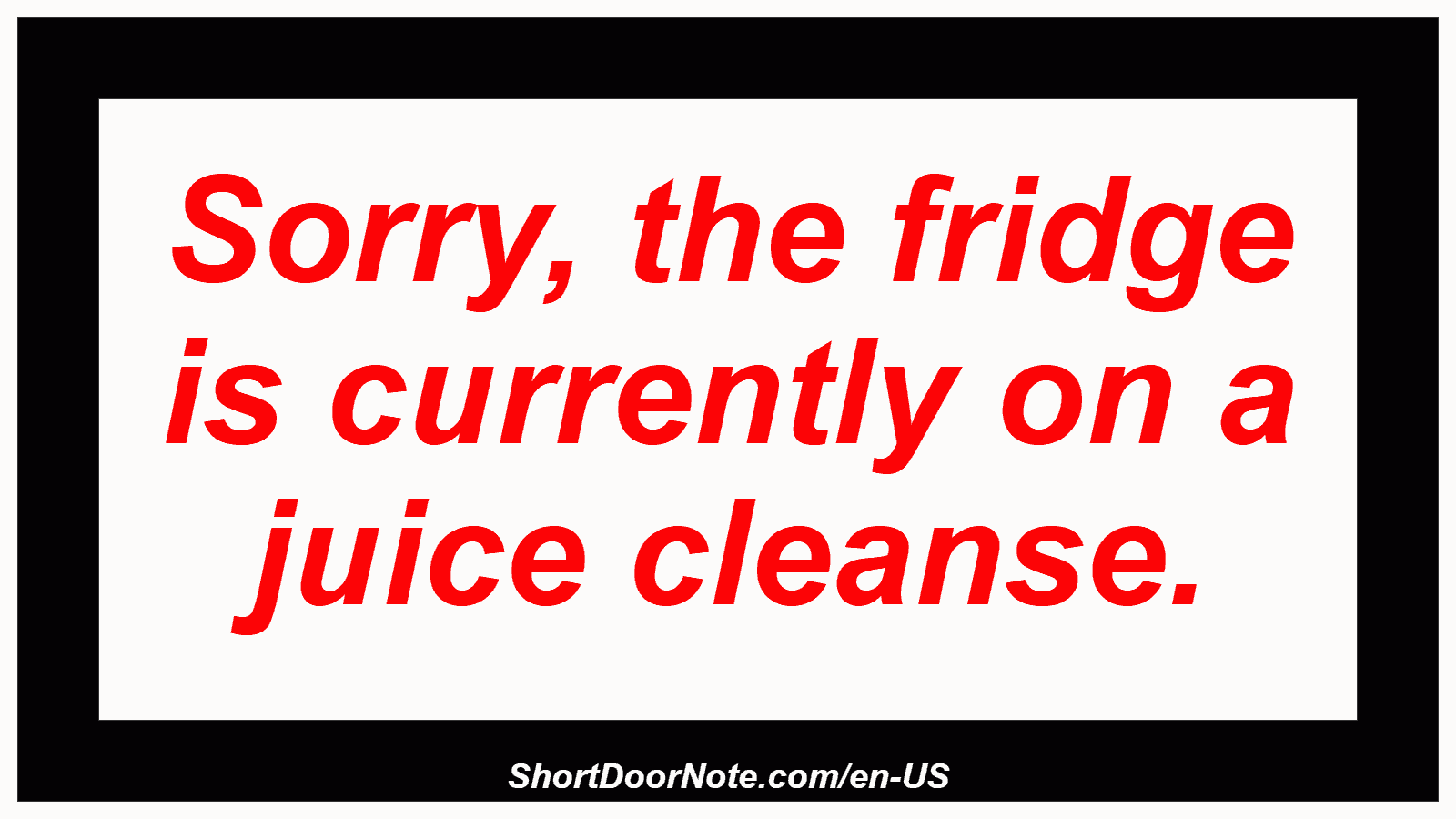 Sorry, the fridge is currently on a juice cleanse.
