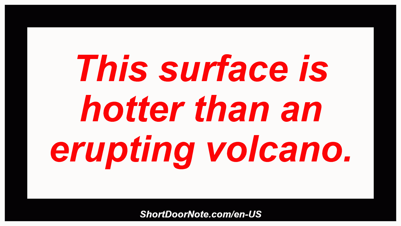 This surface is hotter than an erupting volcano.
