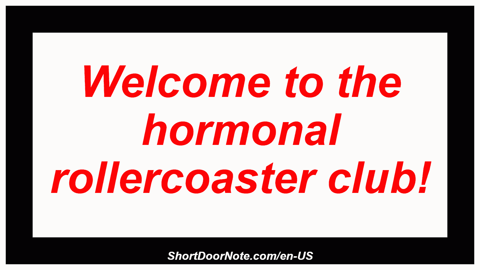 Welcome to the hormonal rollercoaster club!
