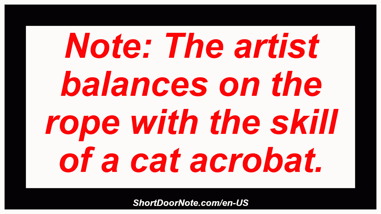 Note: The artist balances on the rope with the skill of a cat acrobat.
