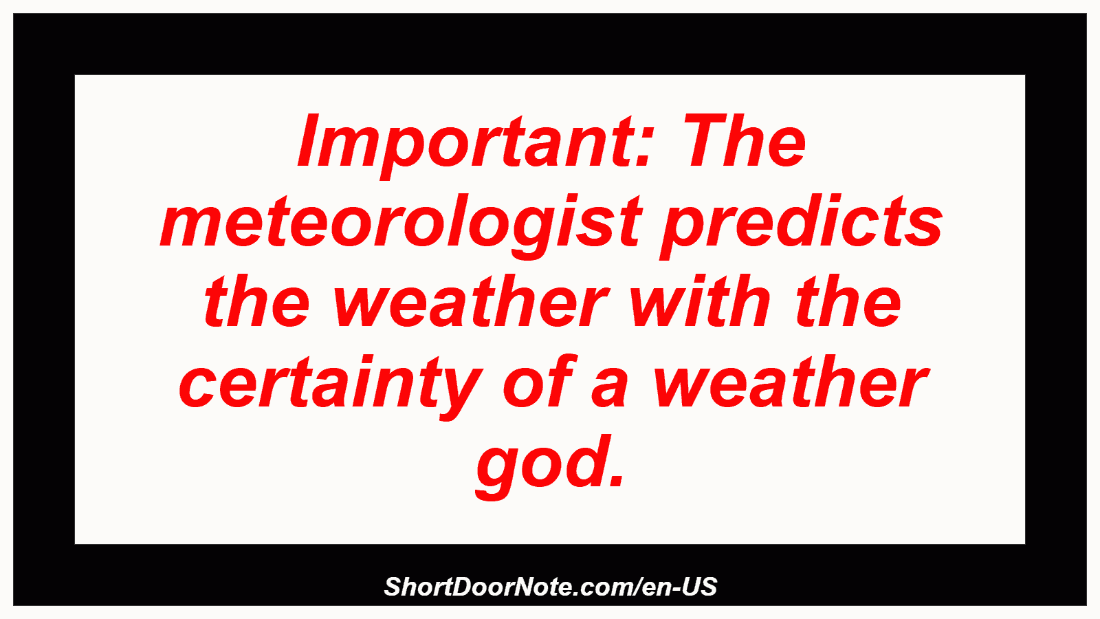 Important: The meteorologist predicts the weather with the certainty of a weather god.
