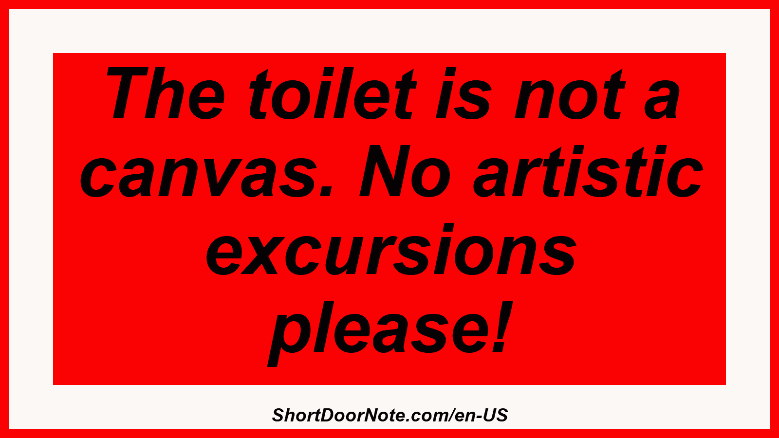 The toilet is not a canvas. No artistic excursions please!
