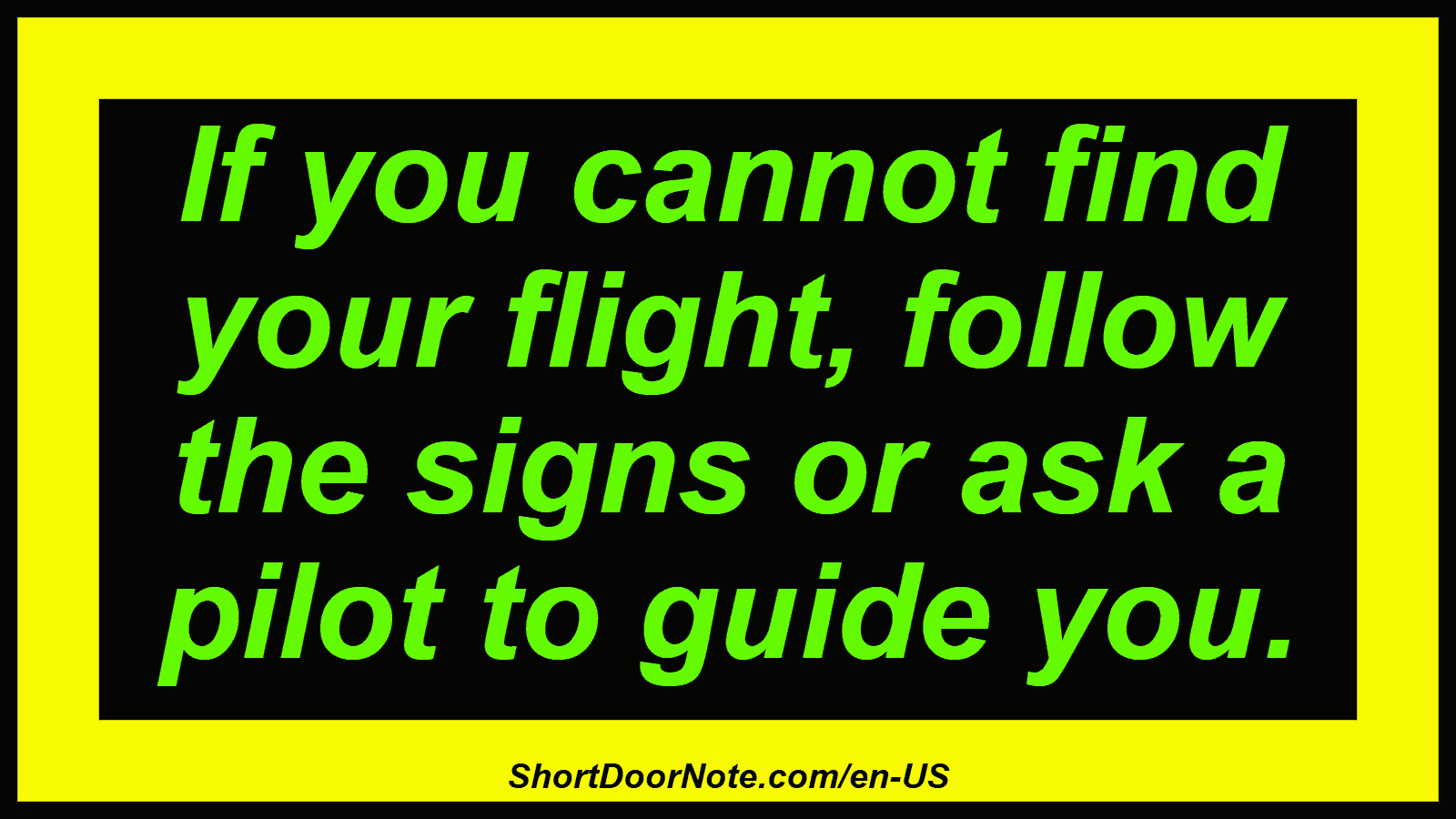 If you cannot find your flight, follow the signs or ask a pilot to guide you.
