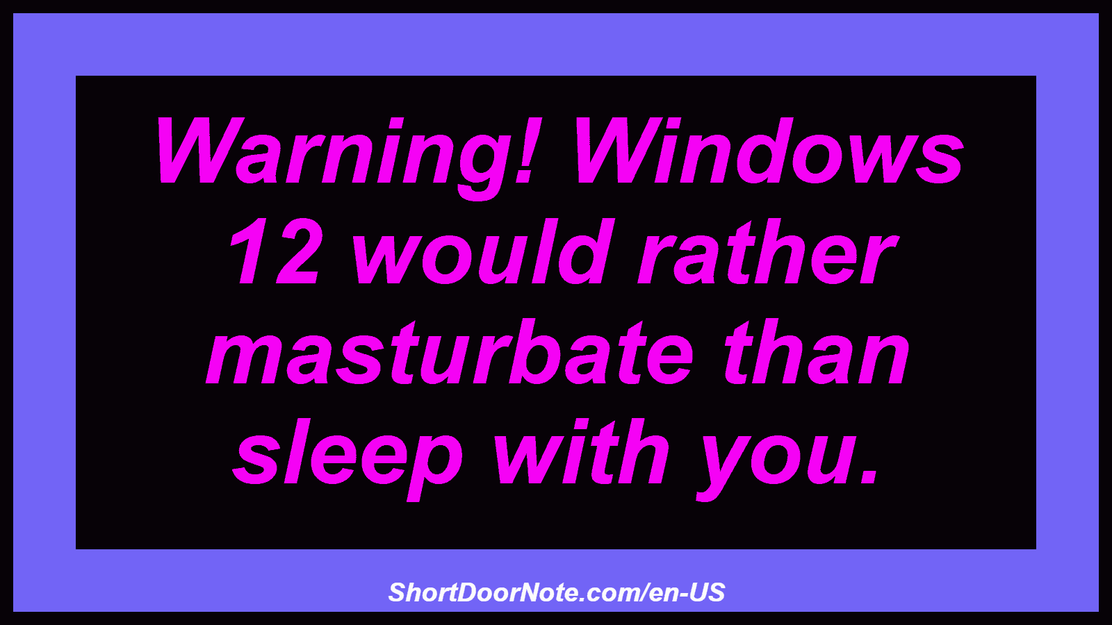 Warning! Windows 12 would rather masturbate than sleep with you.
