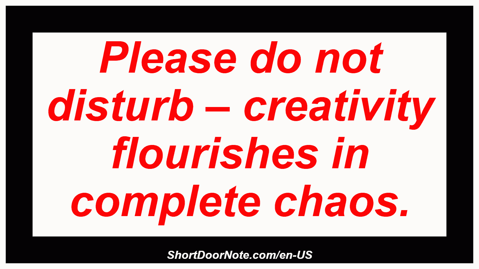Please do not disturb – creativity flourishes in complete chaos.
