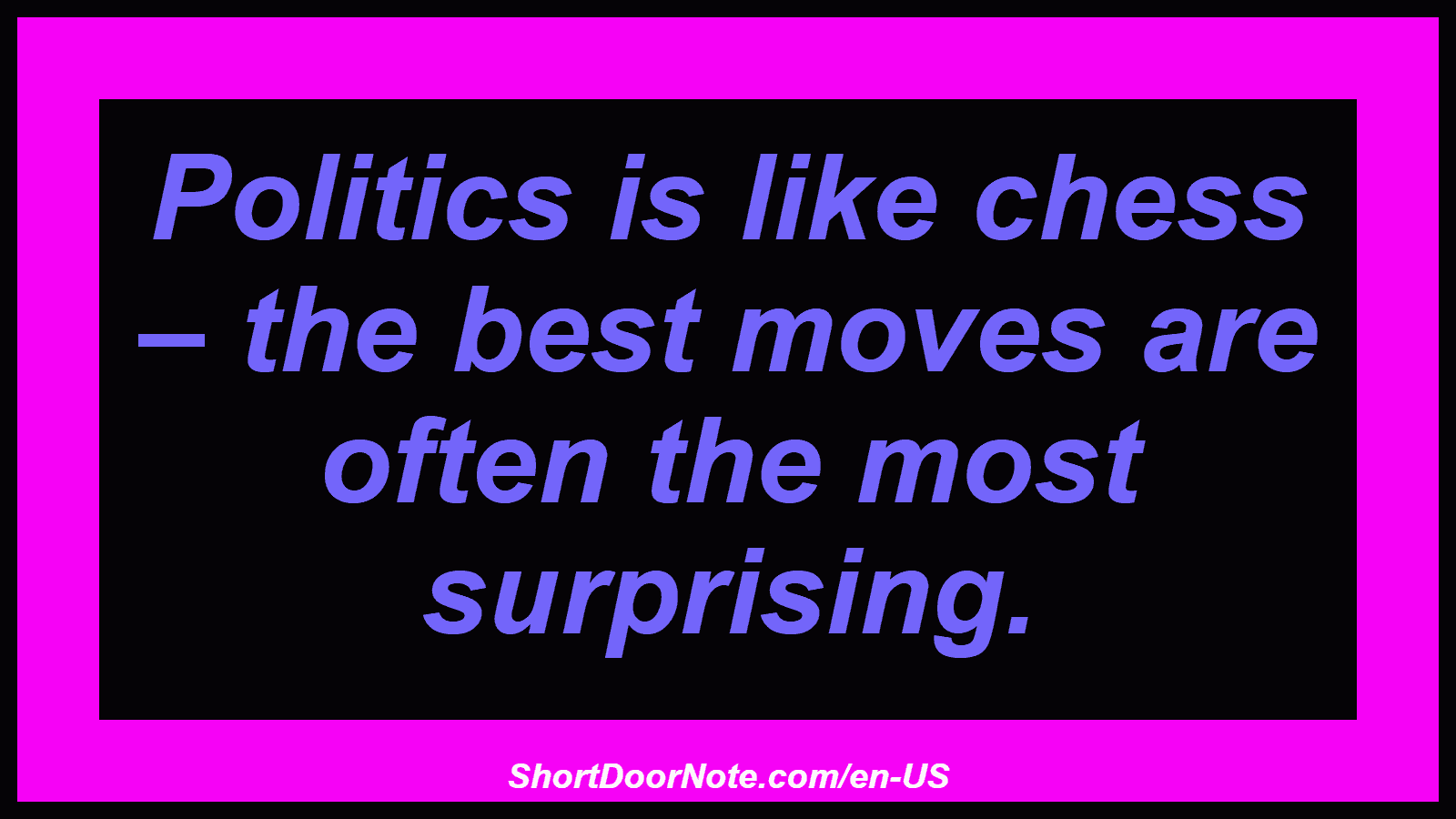 Politics is like chess – the best moves are often the most surprising.
