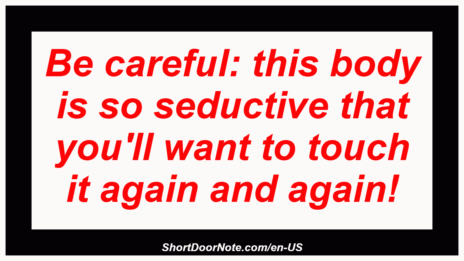 Be careful: this body is so seductive that you'll want to touch it again and again!
