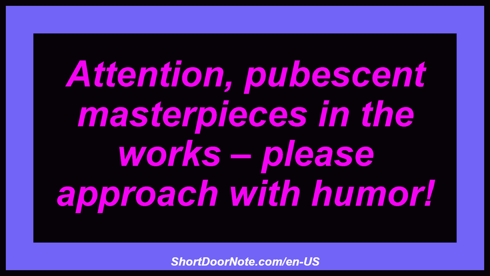 Attention, pubescent masterpieces in the works – please approach with humor!
