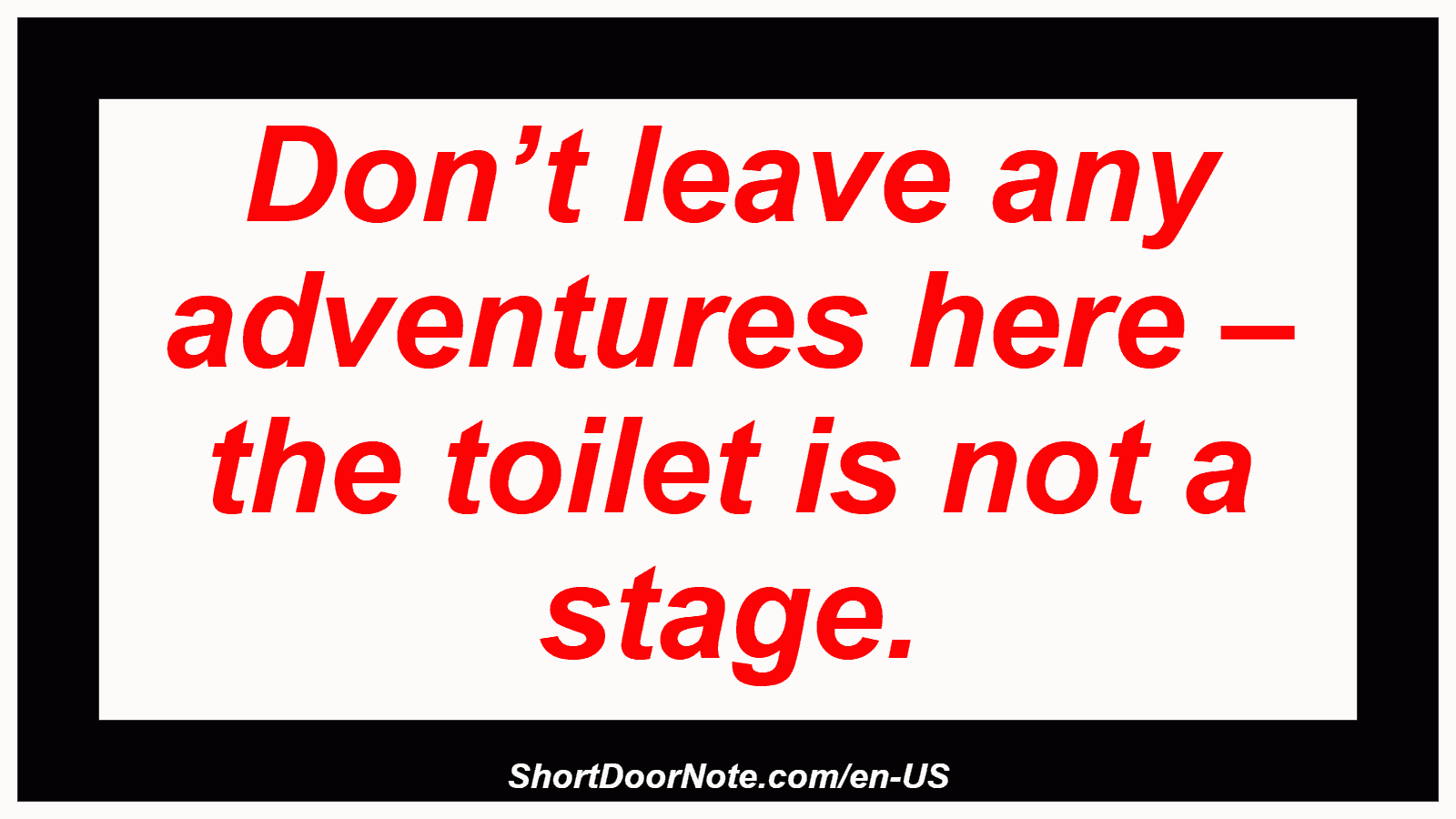 Don’t leave any adventures here – the toilet is not a stage.
