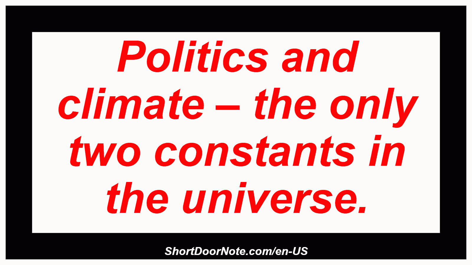 Politics and climate – the only two constants in the universe.
