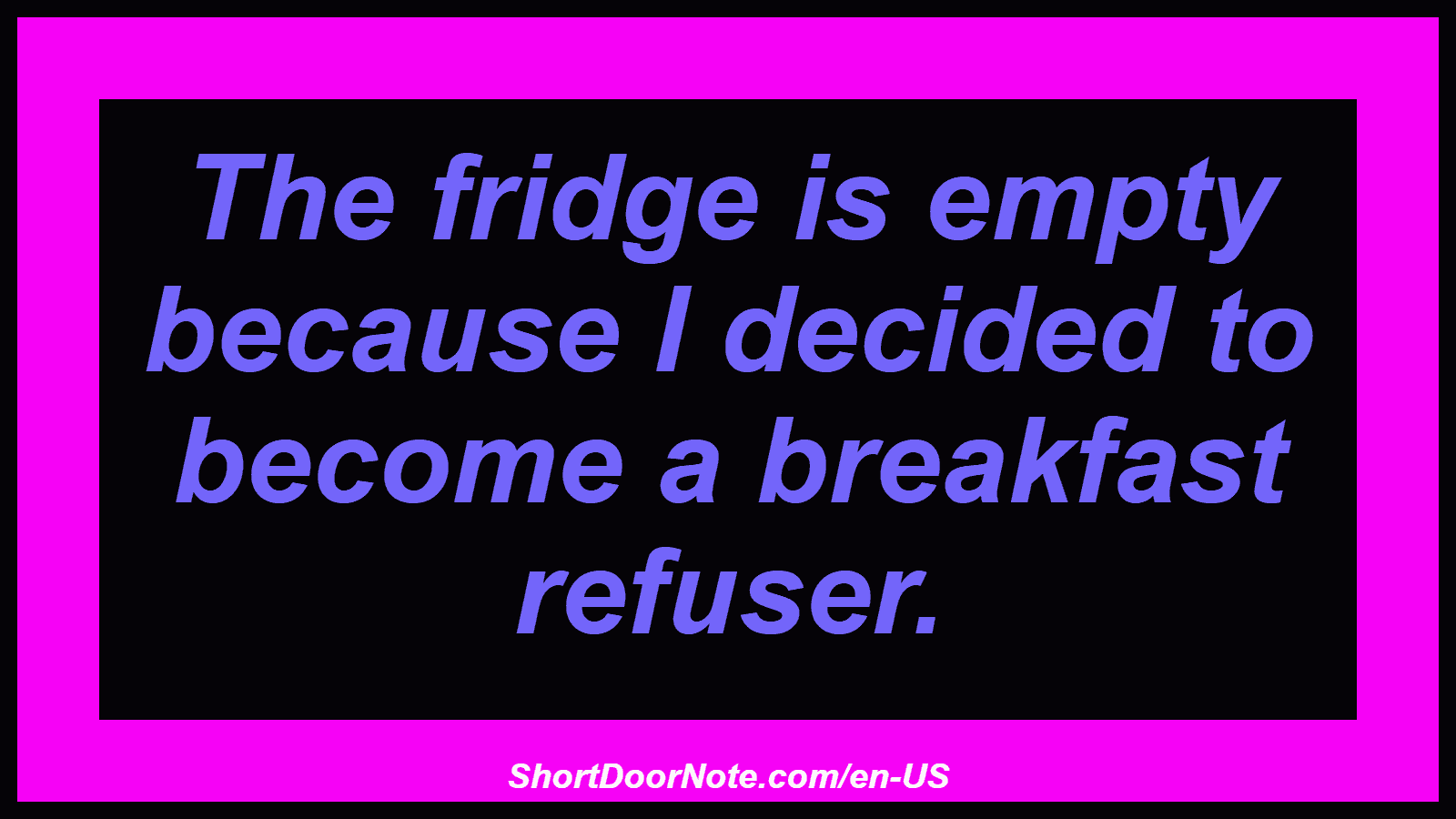 The fridge is empty because I decided to become a breakfast refuser.
