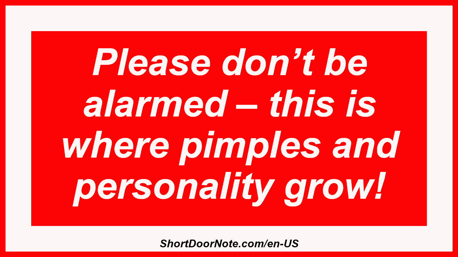 Please don’t be alarmed – this is where pimples and personality grow!
