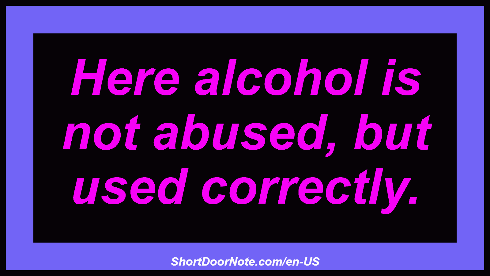 Here alcohol is not abused, but used correctly.
