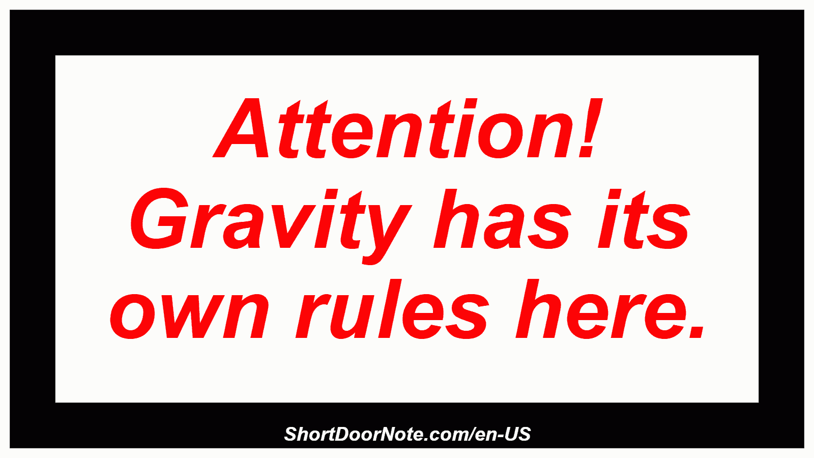 Attention! Gravity has its own rules here.

